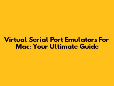 Virtual Serial Port Emulators For Mac: Your Ultimate Guide
