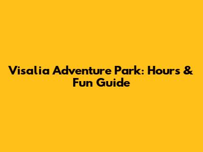 Visalia Adventure Park: Hours & Fun Guide