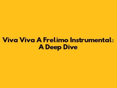 Viva Viva A Frelimo Instrumental: A Deep Dive