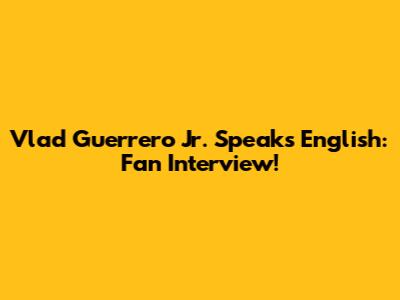 Vlad Guerrero Jr. Speaks English: Fan Interview!