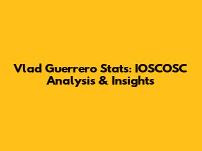 Vlad Guerrero Stats: IOSCOSC Analysis & Insights