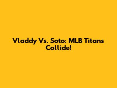Vladdy Vs. Soto: MLB Titans Collide!