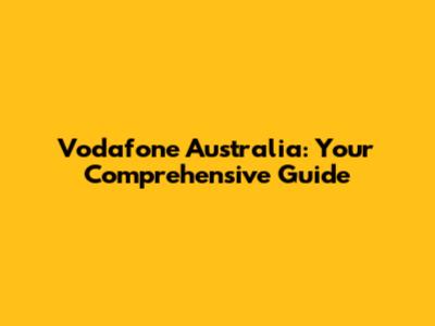 Vodafone Australia: Your Comprehensive Guide