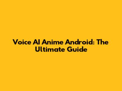 Voice AI Anime Android: The Ultimate Guide