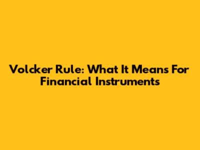 Volcker Rule: What It Means For Financial Instruments