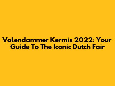 Volendammer Kermis 2022: Your Guide To The Iconic Dutch Fair