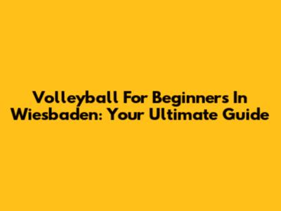 Volleyball For Beginners In Wiesbaden: Your Ultimate Guide