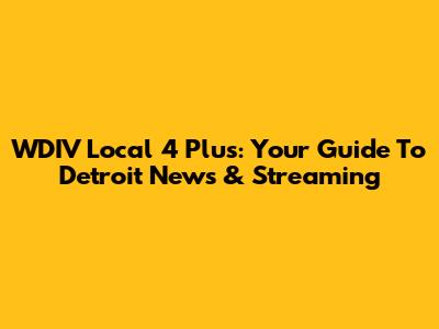 WDIV Local 4 Plus: Your Guide To Detroit News & Streaming