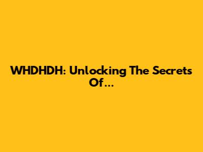 WHDHDH: Unlocking The Secrets Of...
