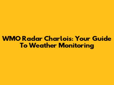 WMO Radar Charlois: Your Guide To Weather Monitoring