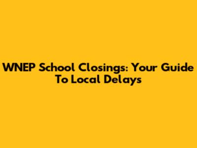 WNEP School Closings: Your Guide To Local Delays