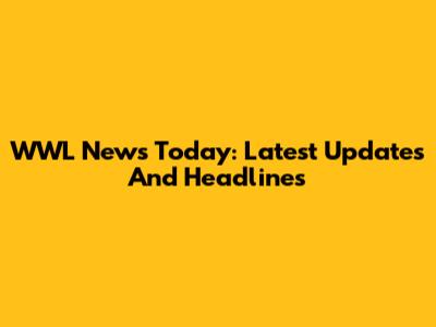 WWL News Today: Latest Updates And Headlines