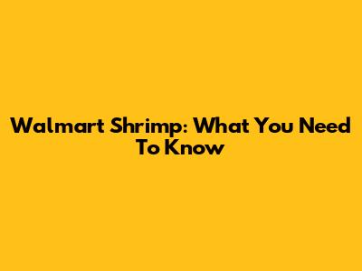 Walmart Shrimp: What You Need To Know