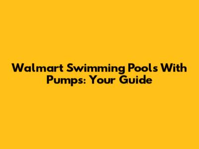 Walmart Swimming Pools With Pumps: Your Guide