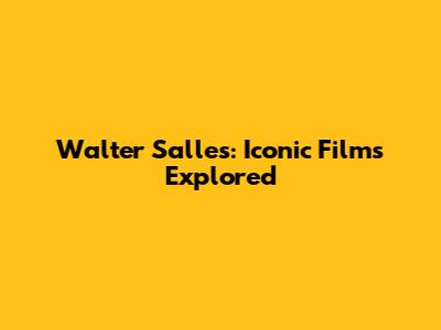Walter Salles: Iconic Films Explored