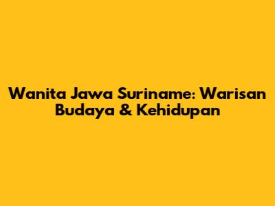 Wanita Jawa Suriname: Warisan Budaya & Kehidupan