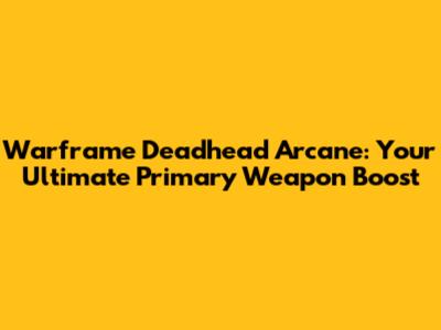 Warframe Deadhead Arcane: Your Ultimate Primary Weapon Boost