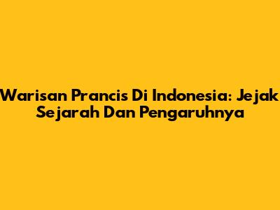 Warisan Prancis Di Indonesia: Jejak Sejarah Dan Pengaruhnya