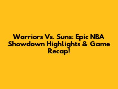 Warriors Vs. Suns: Epic NBA Showdown Highlights & Game Recap!
