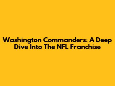 Washington Commanders: A Deep Dive Into The NFL Franchise