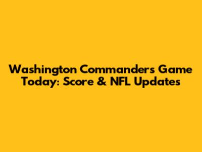 Washington Commanders Game Today: Score & NFL Updates