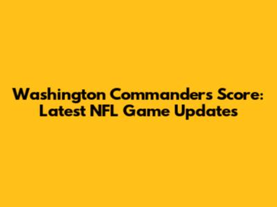 Washington Commanders Score: Latest NFL Game Updates