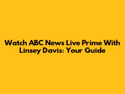 Watch ABC News Live Prime With Linsey Davis: Your Guide