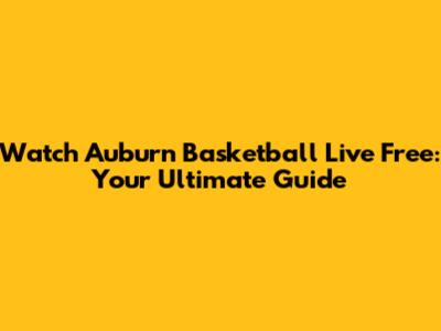 Watch Auburn Basketball Live Free: Your Ultimate Guide