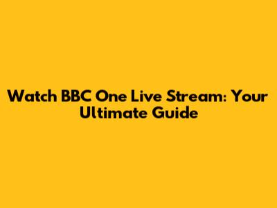 Watch BBC One Live Stream: Your Ultimate Guide