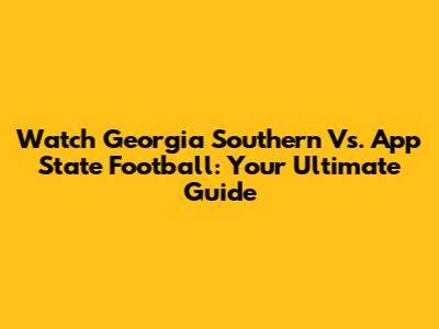 Watch Georgia Southern Vs. App State Football: Your Ultimate Guide