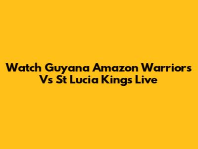 Watch Guyana Amazon Warriors Vs St Lucia Kings Live