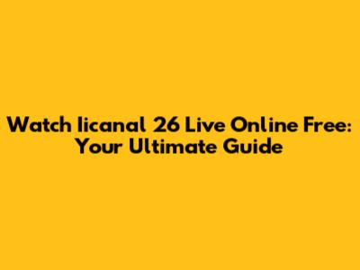 Watch Iicanal 26 Live Online Free: Your Ultimate Guide