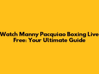 Watch Manny Pacquiao Boxing Live Free: Your Ultimate Guide