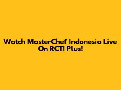 Watch MasterChef Indonesia Live On RCTI Plus!
