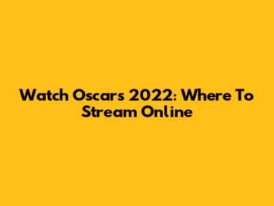 Watch Oscars 2022: Where To Stream Online