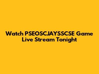 Watch PSEOSCJAYSSCSE Game Live Stream Tonight