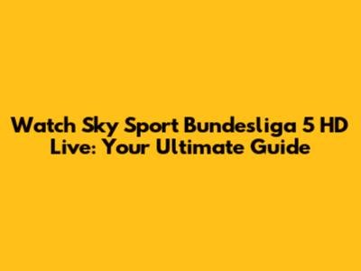 Watch Sky Sport Bundesliga 5 HD Live: Your Ultimate Guide
