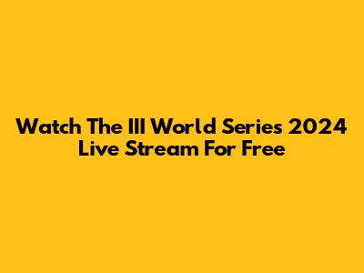 Watch The III World Series 2024 Live Stream For Free