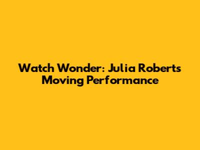 Watch Wonder: Julia Roberts' Moving Performance