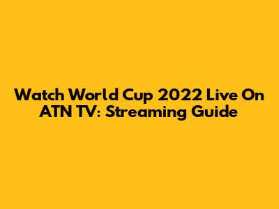 Watch World Cup 2022 Live On ATN TV: Streaming Guide