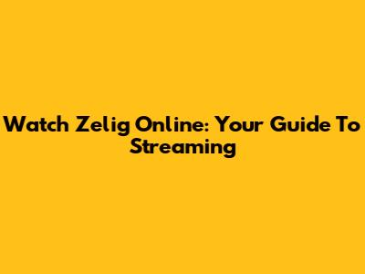 Watch Zelig Online: Your Guide To Streaming