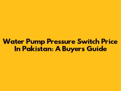 Water Pump Pressure Switch Price In Pakistan: A Buyer's Guide
