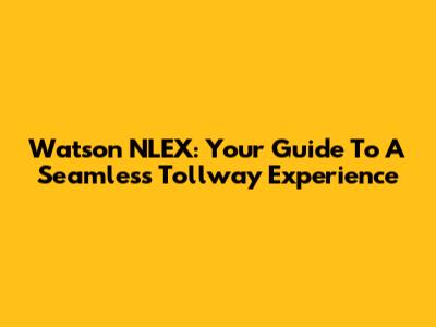 Watson NLEX: Your Guide To A Seamless Tollway Experience