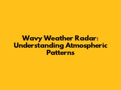 Wavy Weather Radar: Understanding Atmospheric Patterns