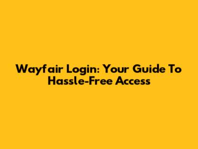 Wayfair Login: Your Guide To Hassle-Free Access