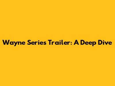 Wayne Series Trailer: A Deep Dive