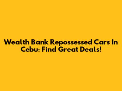 Wealth Bank Repossessed Cars In Cebu: Find Great Deals!