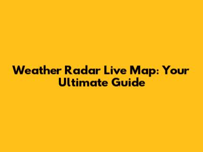 Weather Radar Live Map: Your Ultimate Guide