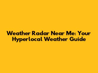 Weather Radar Near Me: Your Hyperlocal Weather Guide