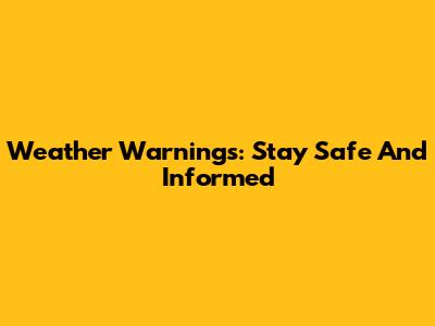 Weather Warnings: Stay Safe And Informed